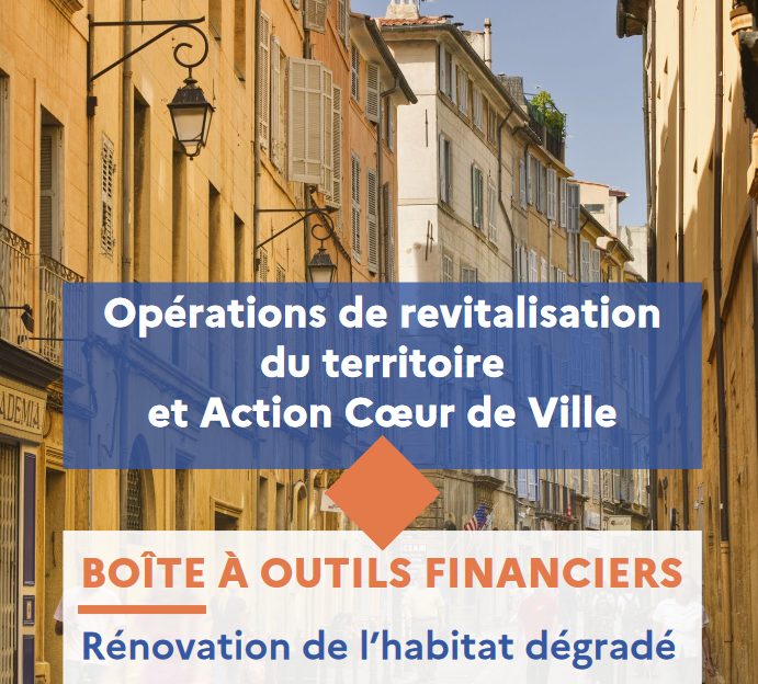 Opérations de revitalisation du territoire et Action Cœur de Ville: BOÎTE À OUTILS FINANCIERS Rénovation de l’habitat dégradé